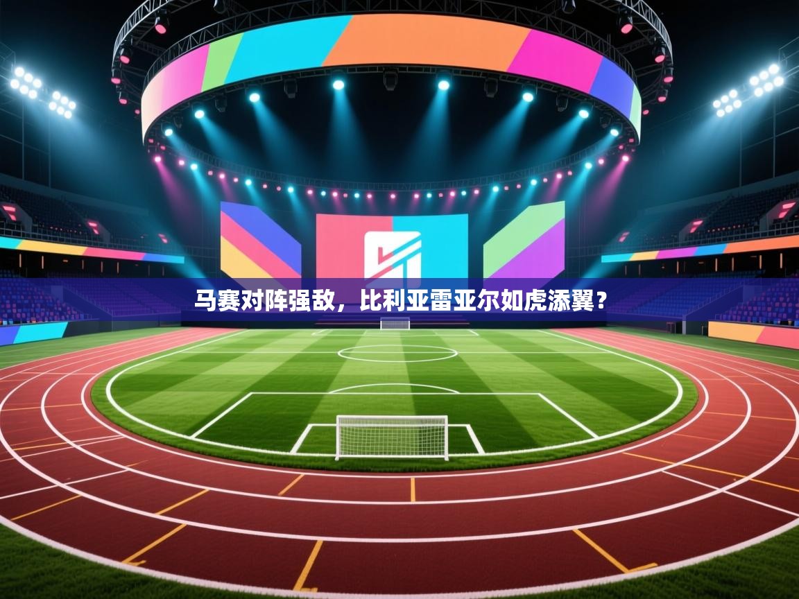 马赛对阵强敌，比利亚雷亚尔如虎添翼？