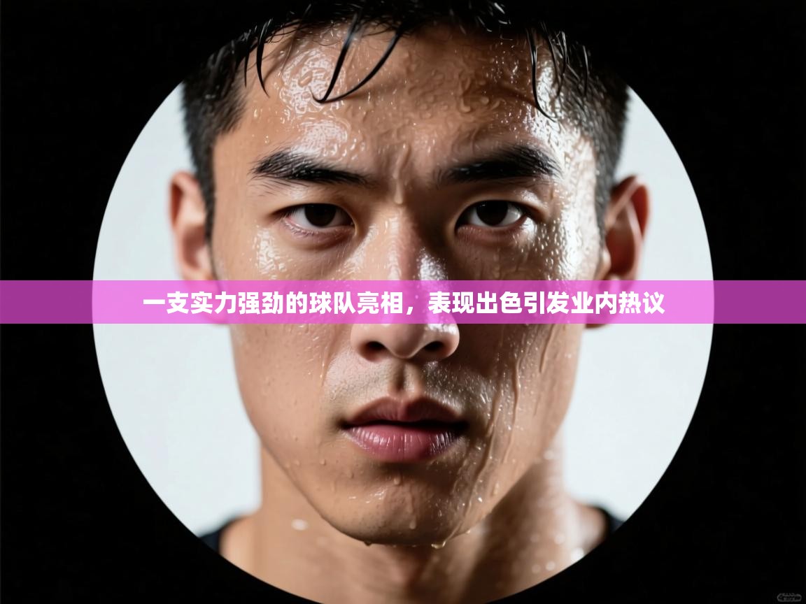 一支实力强劲的球队亮相，表现出色引发业内热议  第2张