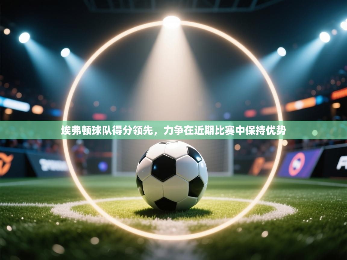 埃弗顿球队得分领先,力争在近期比赛中保持优势 埃弗顿球队得分领先,力争在近期比赛中保持优势