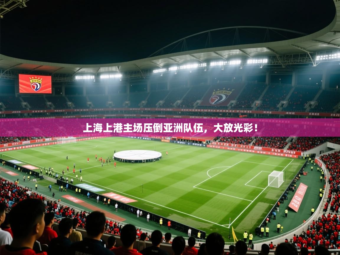 上海上港主场压倒亚洲队伍，大放光彩！  第1张