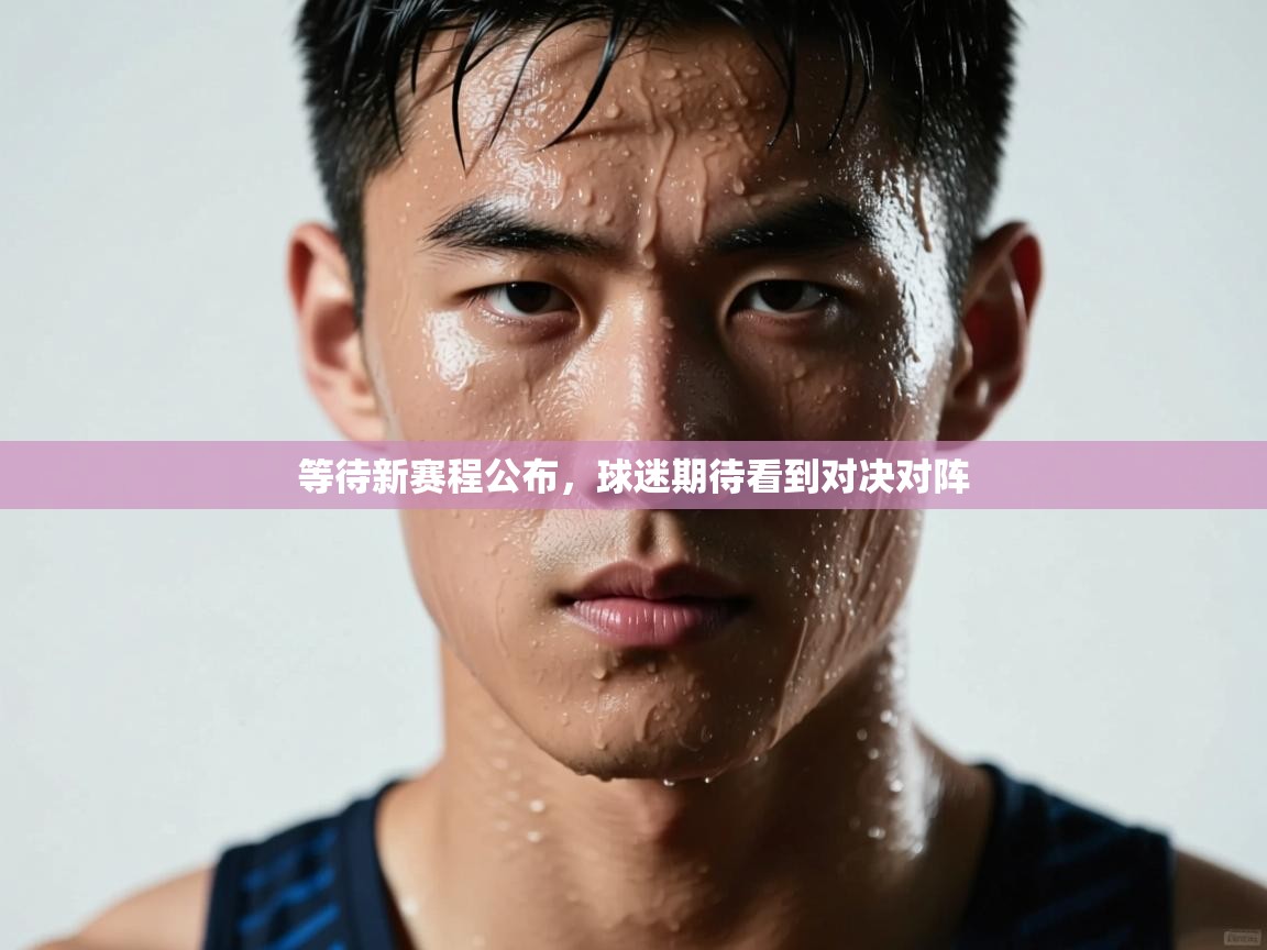 等待新赛程公布，球迷期待看到对决对阵