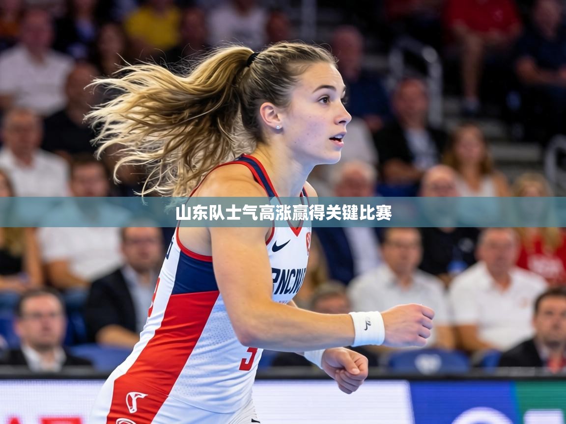 山东队士气高涨赢得关键比赛 山东队士气高涨赢得关键比赛