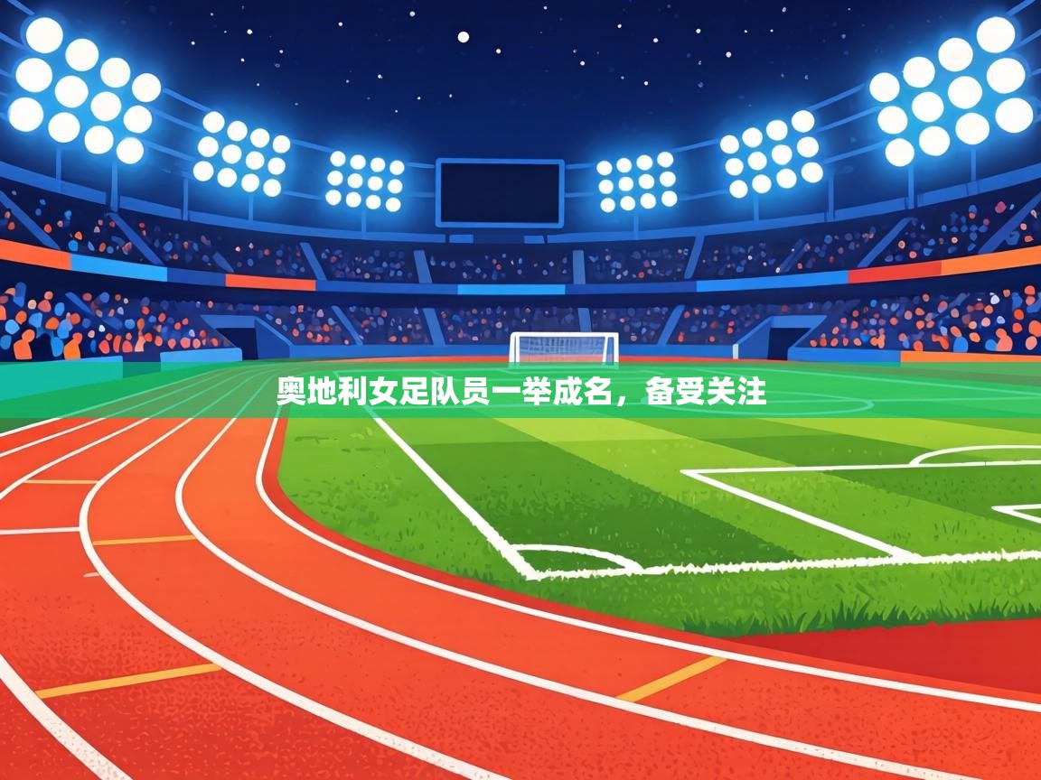 奥地利女足队员一举成名,备受关注 奥地利女足队员一举成名,备受关注