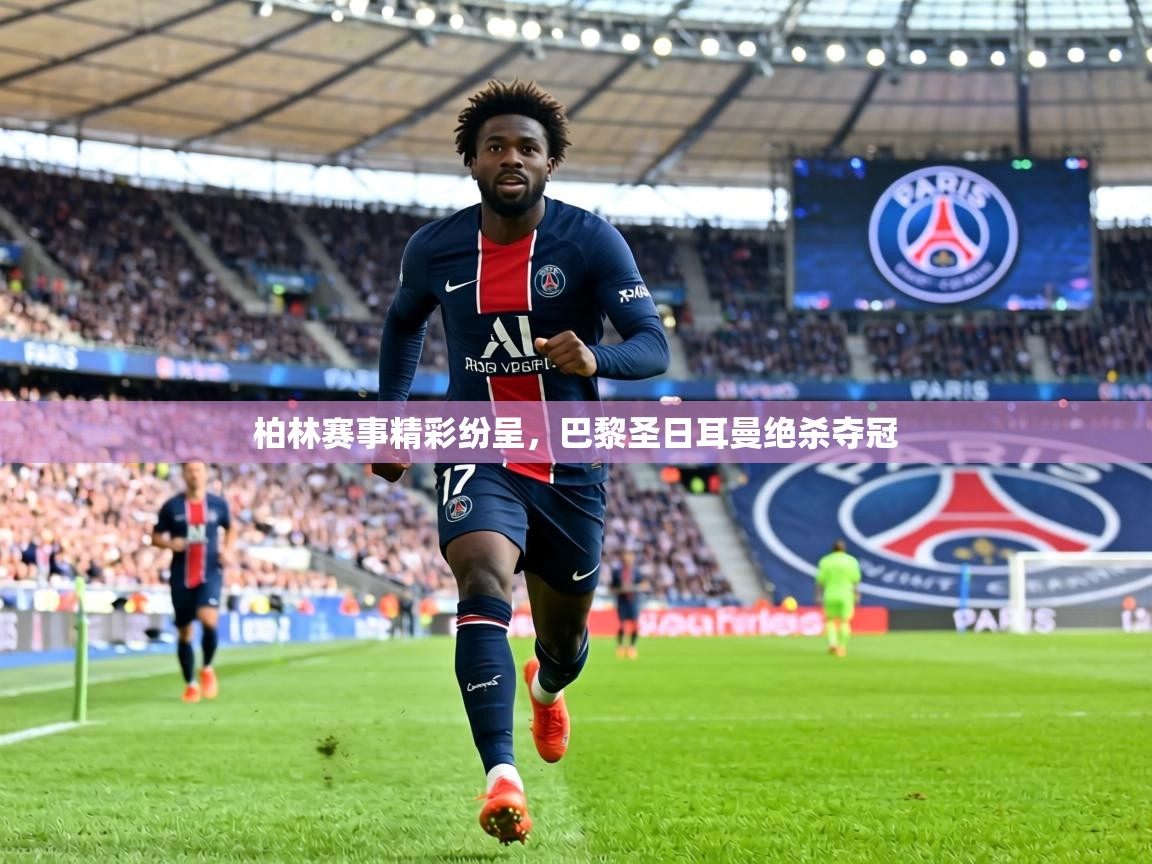 柏林赛事精彩纷呈，巴黎圣日耳曼绝杀夺冠