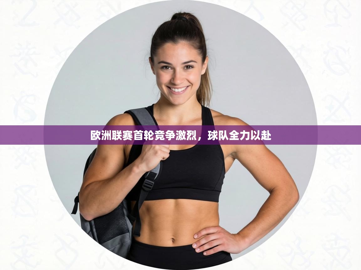 欧洲联赛首轮竞争激烈，球队全力以赴